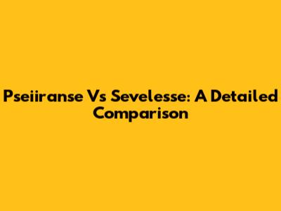 Pseiiranse Vs Sevelesse: A Detailed Comparison