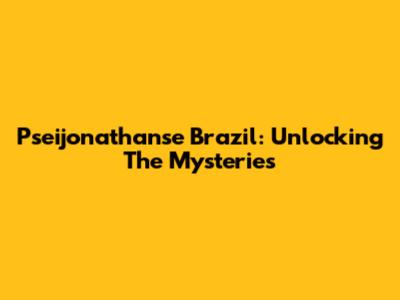 Pseijonathanse Brazil: Unlocking The Mysteries