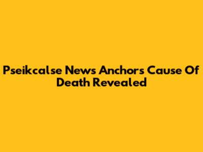 Pseikcalse News Anchor's Cause Of Death Revealed