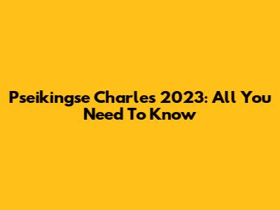 Pseikingse Charles 2023: All You Need To Know