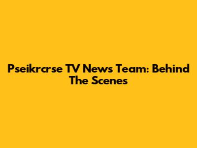 Pseikrcrse TV News Team: Behind The Scenes