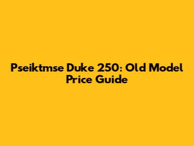 Pseiktmse Duke 250: Old Model Price Guide