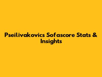 Pseilivakovic's Sofascore Stats & Insights