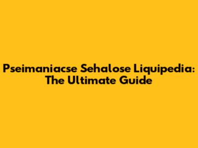 Pseimaniacse Sehalose Liquipedia: The Ultimate Guide