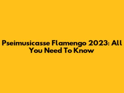 Pseimusicasse Flamengo 2023: All You Need To Know