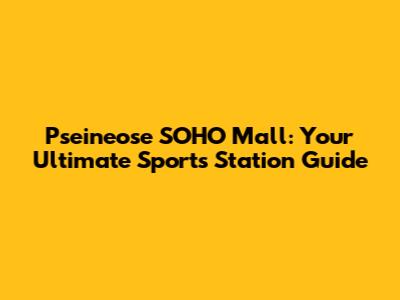 Pseineose SOHO Mall: Your Ultimate Sports Station Guide