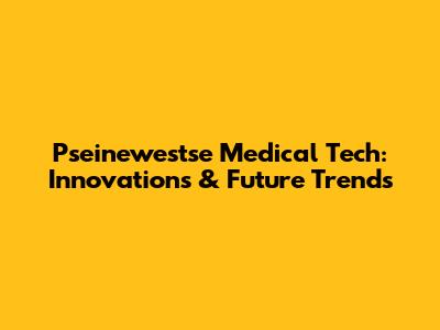 Pseinewestse Medical Tech: Innovations & Future Trends