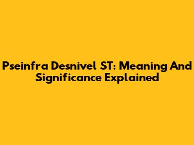 Pseinfra Desnivel ST: Meaning And Significance Explained