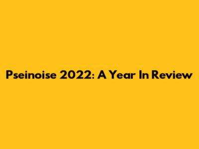 Pseinoise 2022: A Year In Review