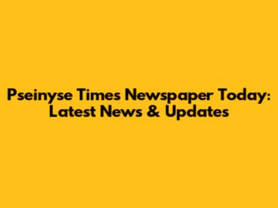 Pseinyse Times Newspaper Today: Latest News & Updates