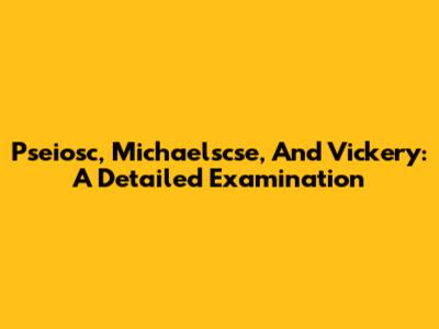 Pseiosc, Michaelscse, And Vickery: A Detailed Examination
