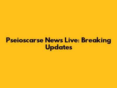 Pseioscarse News Live: Breaking Updates
