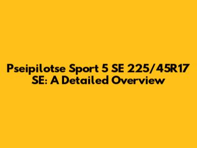 Pseipilotse Sport 5 SE 225/45R17 SE: A Detailed Overview