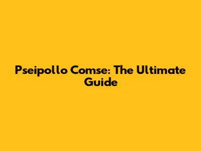 Pseipollo Comse: The Ultimate Guide