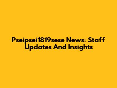 Pseipsei1819sese News: Staff Updates And Insights