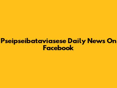 Pseipseibataviasese Daily News On Facebook