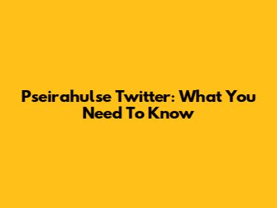 Pseirahulse Twitter: What You Need To Know