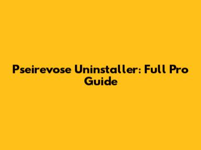 Pseirevose Uninstaller: Full Pro Guide