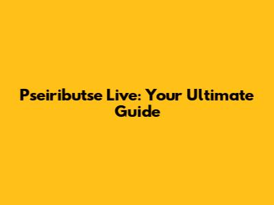 Pseiributse Live: Your Ultimate Guide