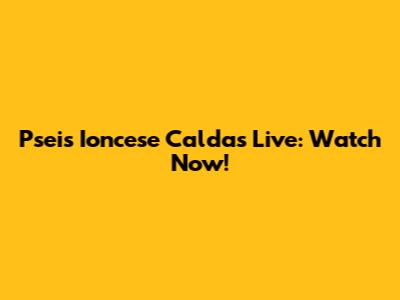 Pseis Ioncese Caldas Live: Watch Now!