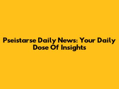 Pseistarse Daily News: Your Daily Dose Of Insights