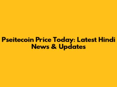 Pseitecoin Price Today: Latest Hindi News & Updates