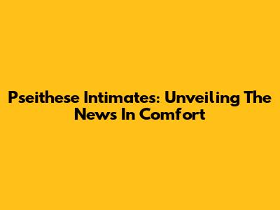 Pseithese Intimates: Unveiling The News In Comfort