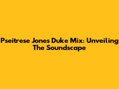 Pseitrese Jones Duke Mix: Unveiling The Soundscape