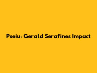 Pseiu: Gerald Serafines' Impact
