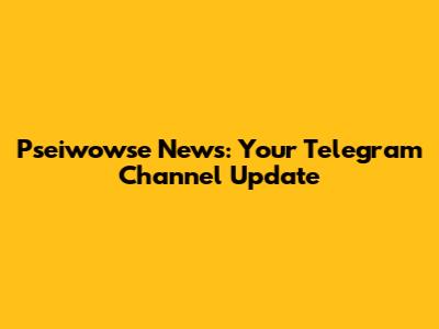 Pseiwowse News: Your Telegram Channel Update