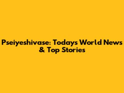 Pseiyeshivase: Today's World News & Top Stories