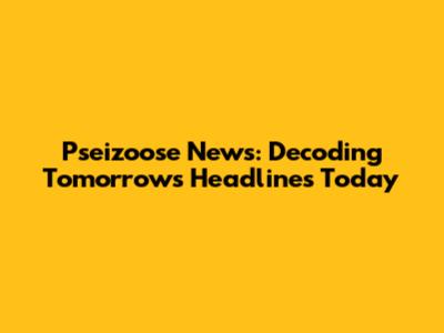 Pseizoose News: Decoding Tomorrow's Headlines Today