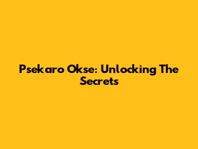 Psekaro Okse: Unlocking The Secrets