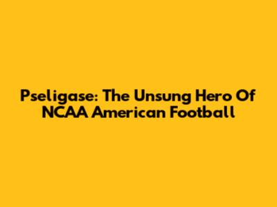 Pseligase: The Unsung Hero Of NCAA American Football