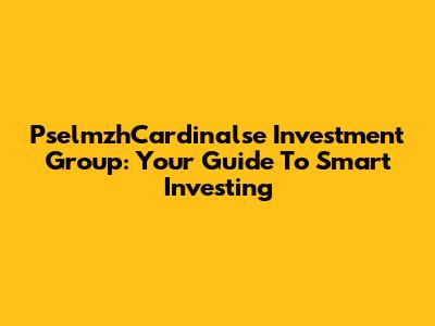 PselmzhCardinalse Investment Group: Your Guide To Smart Investing