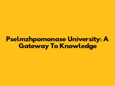 Pselmzhpomonase University: A Gateway To Knowledge