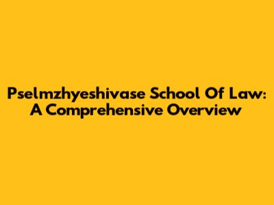 Pselmzhyeshivase School Of Law: A Comprehensive Overview