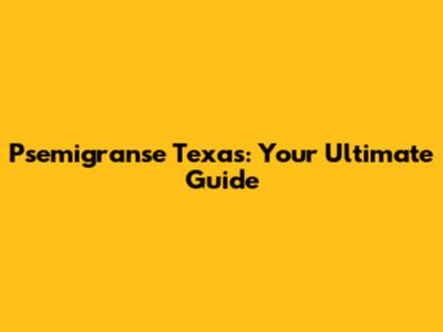 Psemigranse Texas: Your Ultimate Guide