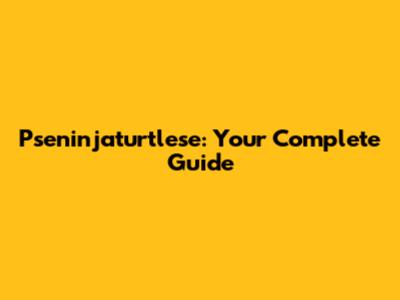 Pseninjaturtlese: Your Complete Guide