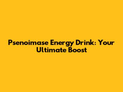 Psenoimase Energy Drink: Your Ultimate Boost