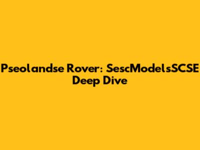 Pseolandse Rover: SescModelsSCSE Deep Dive