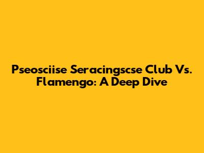 Pseosciise Seracingscse Club Vs. Flamengo: A Deep Dive