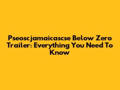 Pseoscjamaicascse Below Zero Trailer: Everything You Need To Know