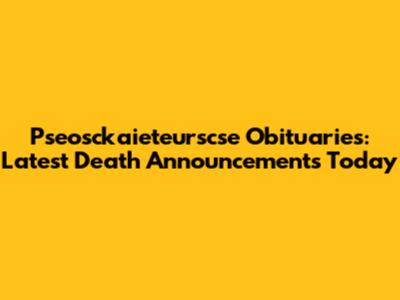 Pseosckaieteurscse Obituaries: Latest Death Announcements Today