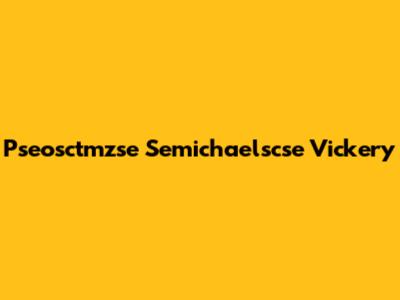 Pseosctmzse Semichaelscse Vickery