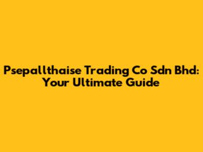 Psepallthaise Trading Co Sdn Bhd: Your Ultimate Guide