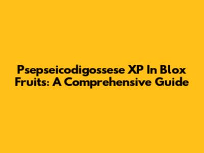 Psepseicodigossese XP In Blox Fruits: A Comprehensive Guide