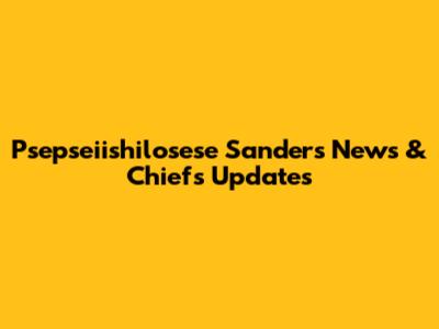 Psepseiishilosese Sanders News & Chiefs Updates
