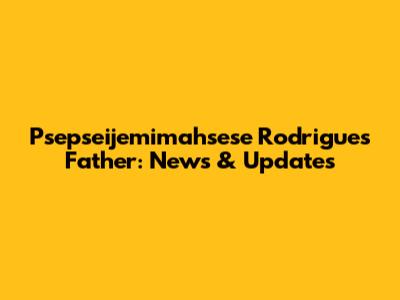 Psepseijemimahsese Rodrigues' Father: News & Updates