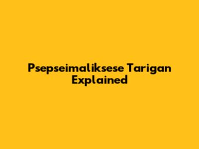 Psepseimaliksese Tarigan Explained